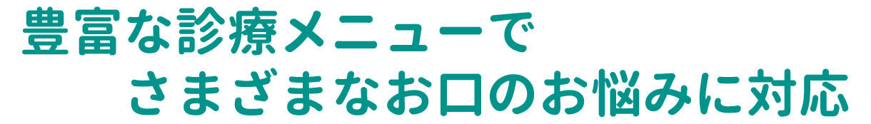 豊富な診療メニューでさまざまなお口のお悩みに対応